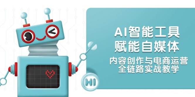 （14949期）AI智能工具赋能自媒体，内容创作与电商运营，全链路实战教学-一米多聚合推