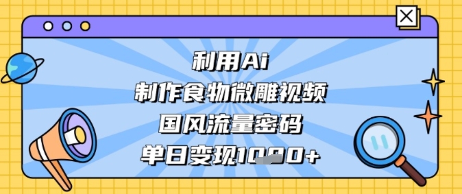 利用Ai制作食物微雕视频，国风流量密码，单日变现多张-一米多聚合推
