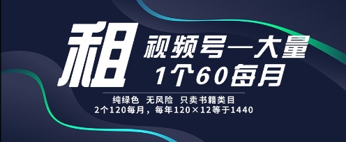 租视频号，一个60每月，2个120.纯绿色、无风险，常年租【揭秘】-一米多聚合推
