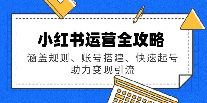 小红书运营全攻略：涵盖规则、账号搭建、快速起号，助力变现引流-一米多聚合推