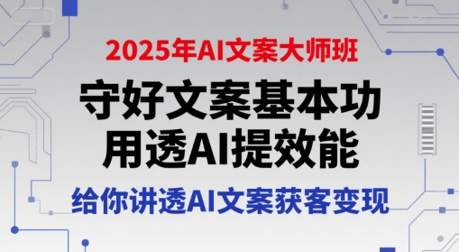 2025年AI文案大师班，守好文案基本功，用透AI提效能，给你讲透AI文案获客变现-一米多聚合推