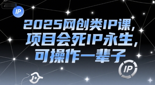 2025网创类IP课，项目会死IP永生，可操作一辈子-一米多聚合推