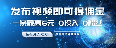 发布视频即可得佣金，一条最高6元，0投入 0粉丝 会发视频就行，月入过W，批量操作收益翻倍【揭秘】-一米多聚合推