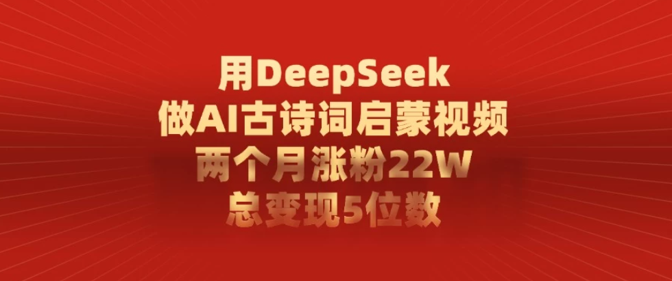 用DeepSeek制作AI古诗词启蒙视频，两个月涨粉22W，总变现5位数-一米多聚合推