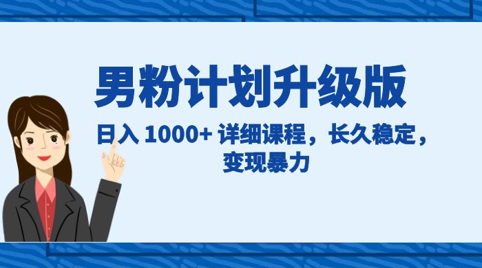 男粉计划升级版，日入 1000+ 详细课程，长久稳定，变现暴力-一米多聚合推