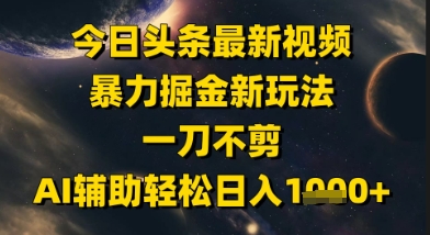 今日头条最新美女视频暴力掘金新玩法，一刀不剪，AI辅助轻松日入1k+-一米多聚合推