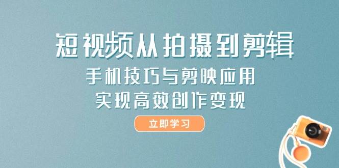 短视频从拍摄到剪辑，手机技巧与剪映应用，实现高效创作变现-一米多聚合推
