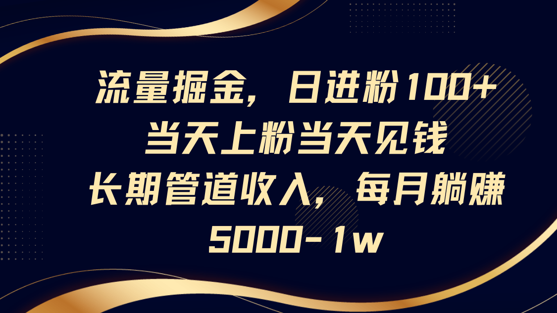 流量掘金，日进粉100+,当天上粉当天见钱，长期管道收入，每月躺赚5000-1w-一米多聚合推