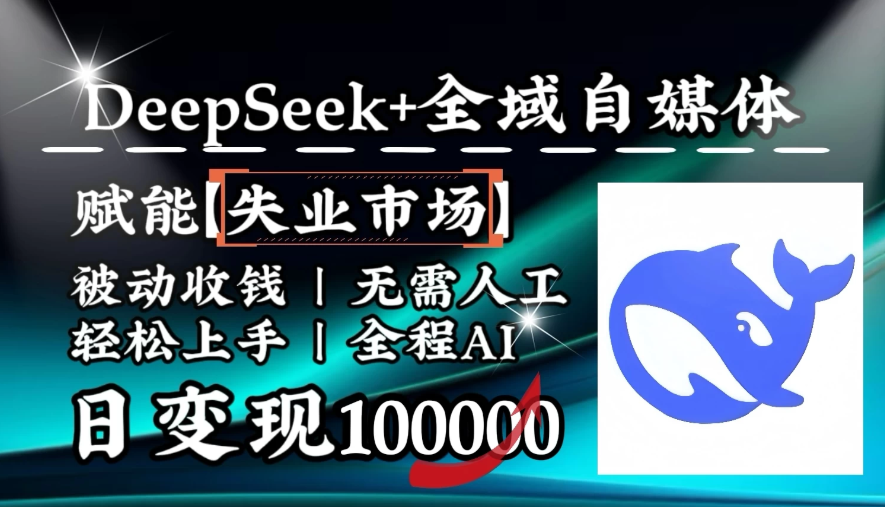 [降维打击]DeepSeek+失业市场，全自动操作，结合人人刚需，单月利润轻松破100000＋-一米多聚合推