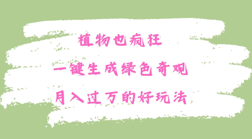 植物也疯狂，一键生成绿色奇观，月入过万的最新玩法-一米多聚合推