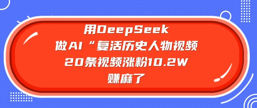用DeepSeek做AI “复活历史人物”视频，20条视频涨粉10.2W，赚麻了-一米多聚合推