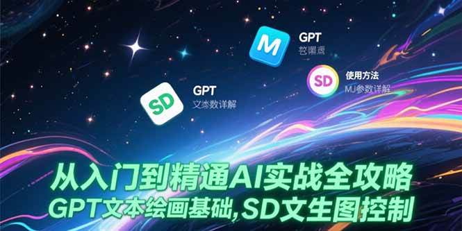 （15309期）从入门到精通AI实战全攻略，GPT文本绘画基础，MJ参数详解，SD文生图控制-一米多聚合推