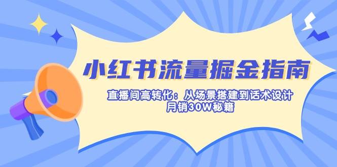 小红书流量掘金指南：直播间高转化：从场景搭建到话术设计，月销30W秘籍-一米多聚合推