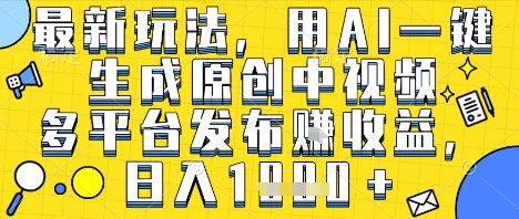 最新玩法，用AI一键生成原创中视频多平台发布挣收益，抖音快手视频号都可以，日入1k+【揭秘】-一米多聚合推