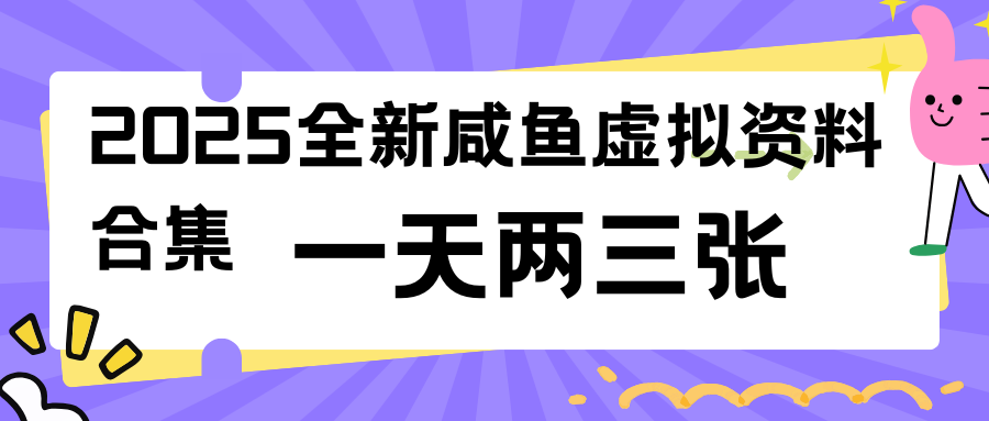 2025全新咸鱼虚拟资料合集，蓝海风口项目，一天两三张-一米多聚合推