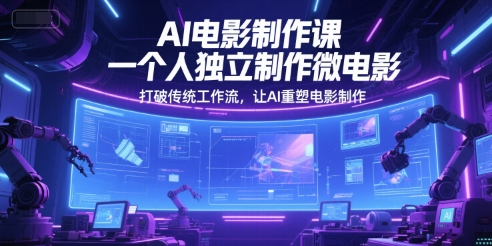 AI电影制作课，一个人独立制作微电影，打破传统工作流，让AI重塑电影制作-一米多聚合推