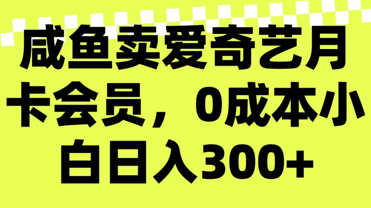 咸鱼卖爱奇艺月卡会员，0成本小白日入300＋（附渠道）-一米多聚合推