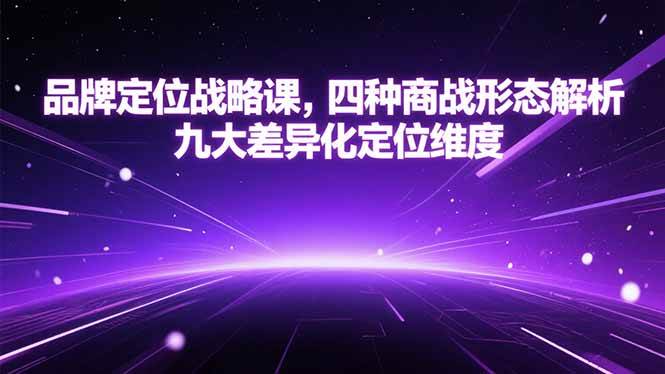 （15304期）品牌定位战略课，四种商战形态解析，九大差异化定位维度-一米多聚合推