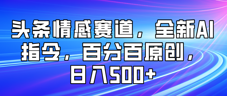 头条情感赛道，全新AI指令，百分百原创， 日入500+-一米多聚合推