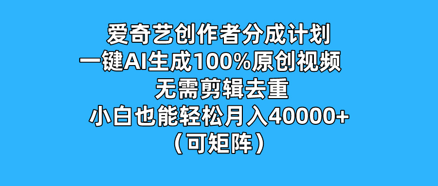 爱奇艺创作者分成计划，一键AI生成100%原创视频，无需剪辑、去重，小白也能轻松月入40000+ （可矩阵）-一米多聚合推