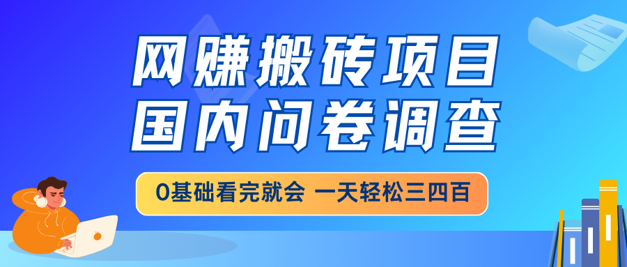 网赚搬砖项目，国内问卷调查，0基础看完就会，一天轻松三四百，靠谱副业干就完了-一米多聚合推