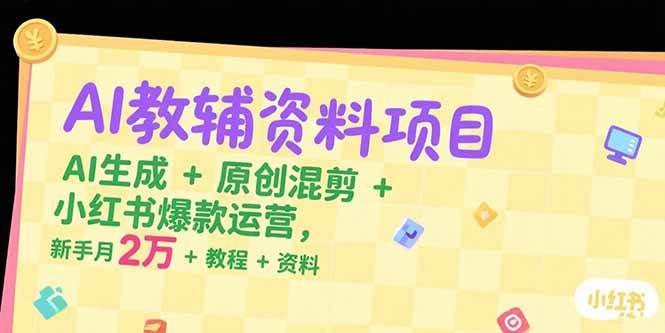 （15343期）AI教辅资料项目，AI生成+原创混剪+小红书爆款运营，新手月入2万+教程+资料-一米多聚合推
