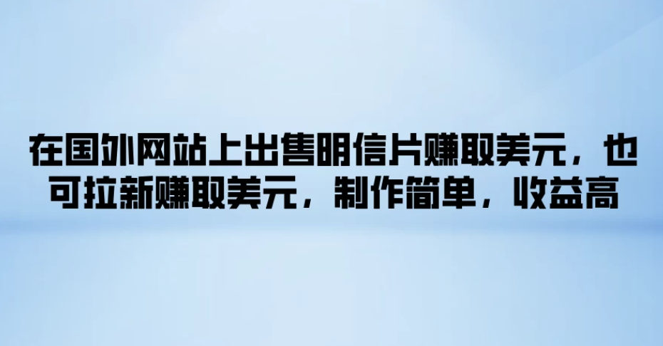 在国外网站上出售明信片赚取美元，也可拉新赚取美元，制作简单，收益高-一米多聚合推