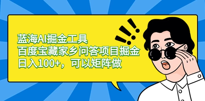 蓝海 AI 掘金工具百度宝藏家乡问答项目掘金，日入 100+，可以矩阵做-一米多聚合推