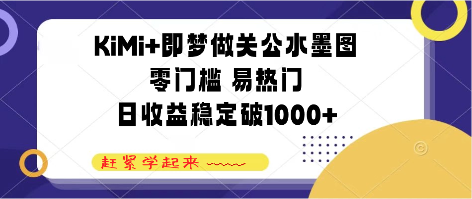 KiMi+即梦做关公水墨图，零门槛 易热门，日收益稳定破1000+-一米多聚合推