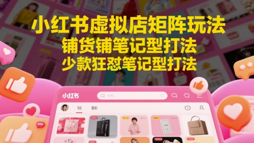 小红书虚拟店矩阵玩法，铺货铺笔记型打法，少款狂怼笔记型打法-一米多聚合推