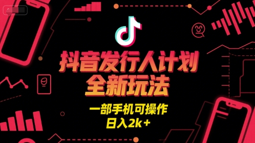抖音发行人计划全新玩法，一部手机可操作，日入2k+【揭秘】-一米多聚合推