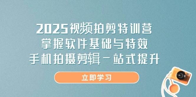 2025视频拍剪特训营，掌握软件基础与特效，手机拍摄剪辑一站式提升-一米多聚合推