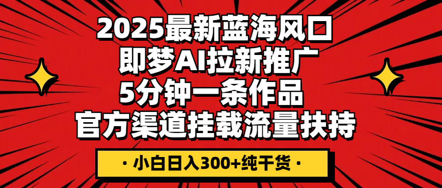 2025最新蓝海风口，即梦AI拉新推广，5分钟一条作品，官方渠道挂载；流量扶持，小白日入300+纯干货-一米多聚合推