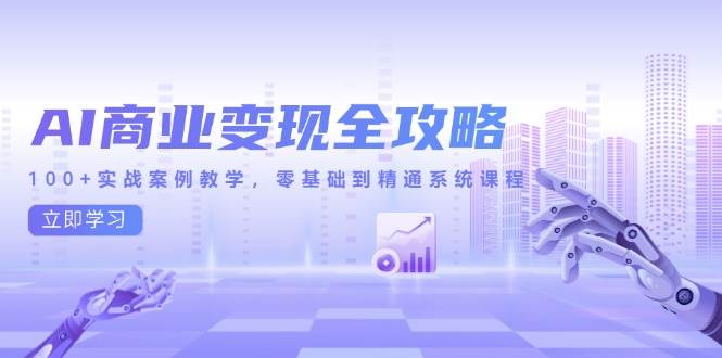 （14948期）AI商业变现全攻略，100+实战案例教学，零基础到精通系统课程-一米多聚合推