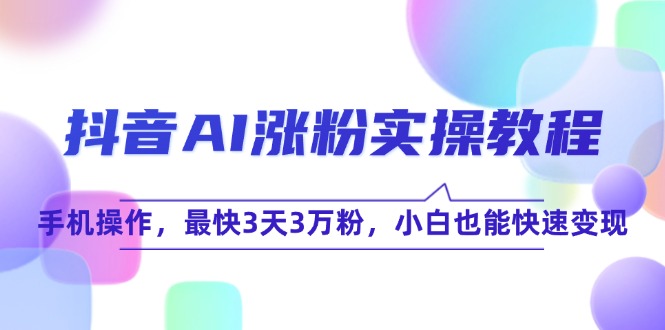 （15078期）抖音AI涨粉实操教程，手机操作，最快3天3万粉，小白也能快速变现-一米多聚合推