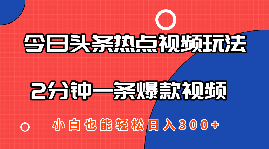 今日头条热点视频2.0玩法，AI一键成片，2分钟一条爆款视频  小白也能轻松日入300+-一米多聚合推