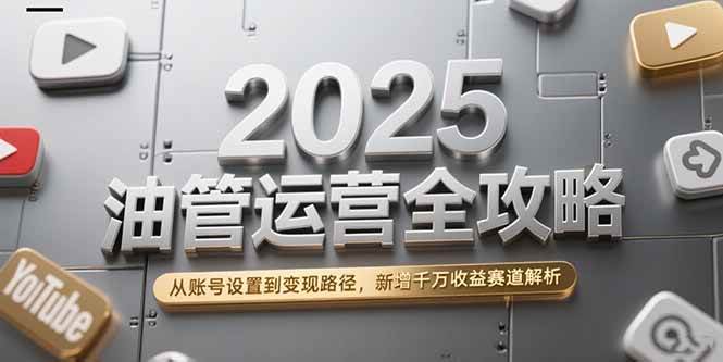 （15232期）2025油管运营全攻略，从账号设置到变现路径，新增千万收益赛道解析-一米多聚合推