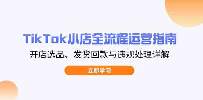 TikTok小店全流程运营指南，开店选品、发货回款与违规处理详解-一米多聚合推