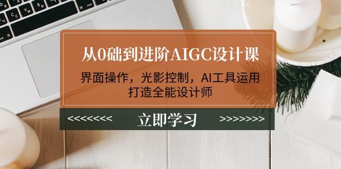 从0础到进阶AIGC设计课：界面操作，光影控制，AI工具运用，打造全能设计师-一米多聚合推