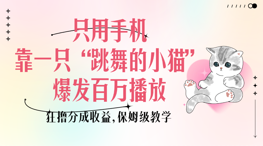 只用手机靠一只“跳舞的小猫”爆发百万播放，狂撸分成收益，保姆级教学-一米多聚合推
