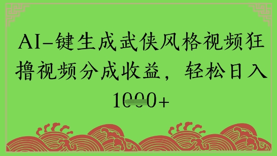 AI一键生成武侠风格视频狂撸视频分成收益，轻松日入多张-一米多聚合推
