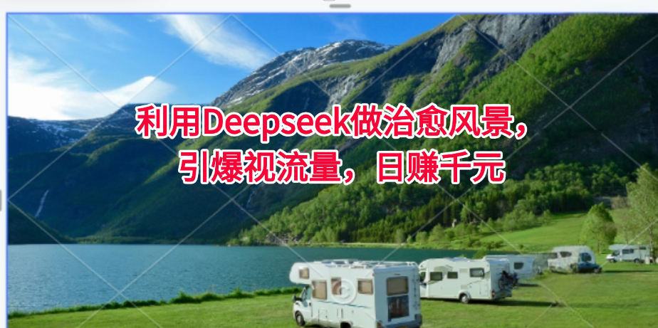 利用Deepseek做治愈风景，引爆视流量，日赚千元-一米多聚合推