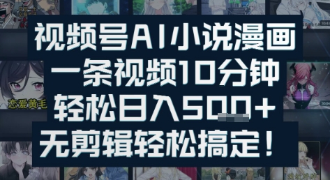 视频号AI小说漫画：一条视频10分钟，轻松日入5张+，无剪辑轻松搞定-一米多聚合推