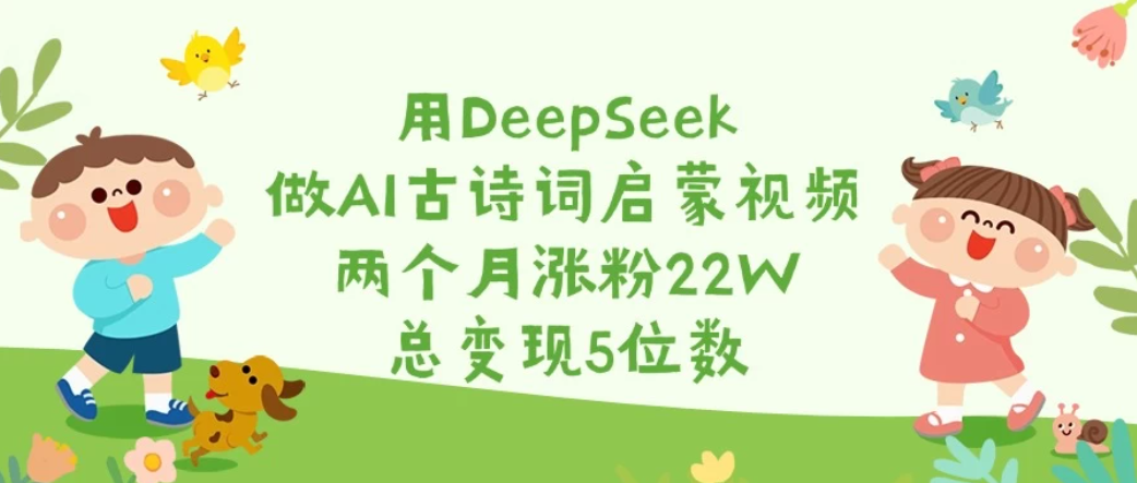 用DeepSeek做AI古诗词启蒙视频，两个月涨粉22W，总变现5位数-一米多聚合推