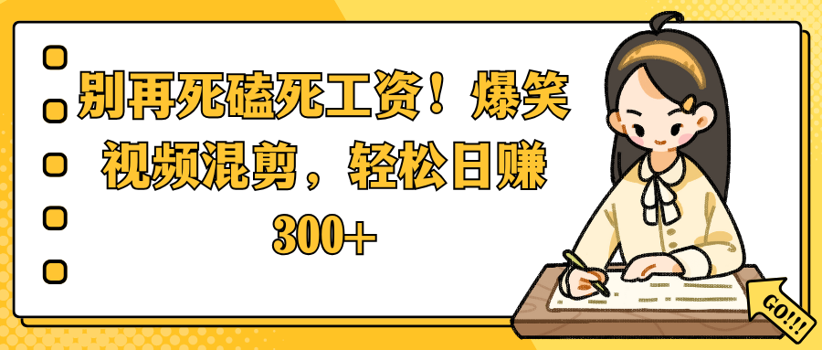 别再死磕死工资！爆笑视频混剪，轻松日赚 300+-一米多聚合推
