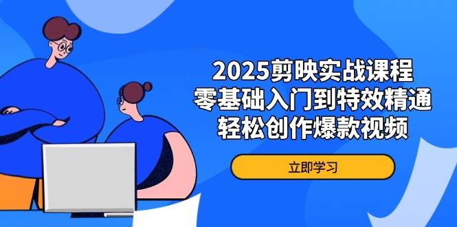 2025剪映实战课程，零基础入门到特效精通，轻松创作爆款视频-一米多聚合推
