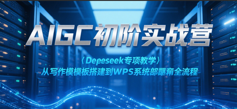 AIGC初阶实战营：Deepseek专项教学，从写作模板搭建到WPS系统部署全流程-一米多聚合推