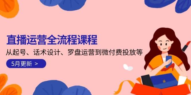 直播运营全流程课程-5月更新：从起号、话术设计、罗盘运营到微付费投放等-一米多聚合推