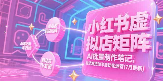 （15302期）小红书虚拟店矩阵，AI批量制作笔记，自动发货加半自动化运营(7月更新)-一米多聚合推
