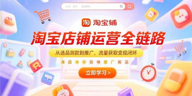 （15316期）淘宝店铺运营全链路，从选品测款到推广，流量获取变现闭环-一米多聚合推